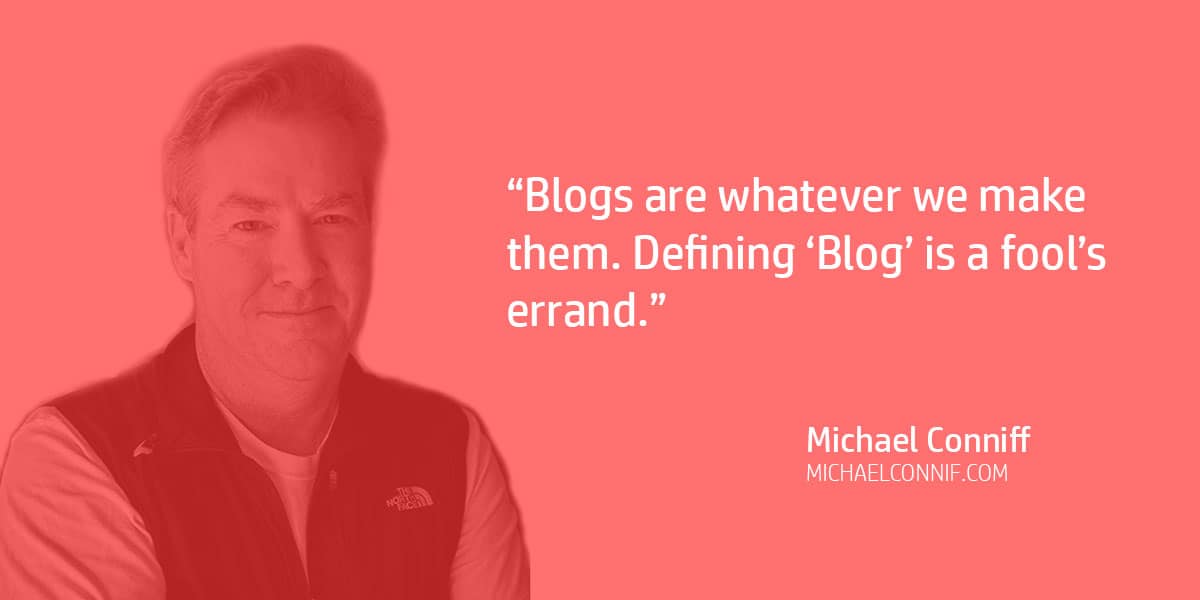 "Blogs are whatever we make them. Defining ‘Blog’ is a fool’s errand." Michael Conniff