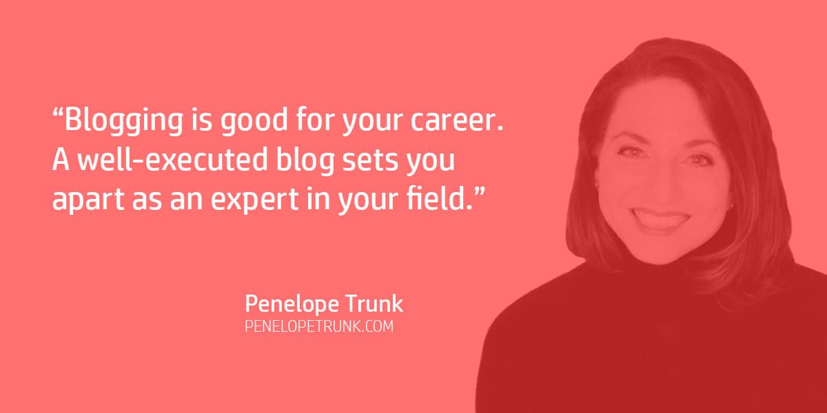 "Blogging is good for your career. A well-executed blog sets you apart as an expert in your field." Penelope Trunk