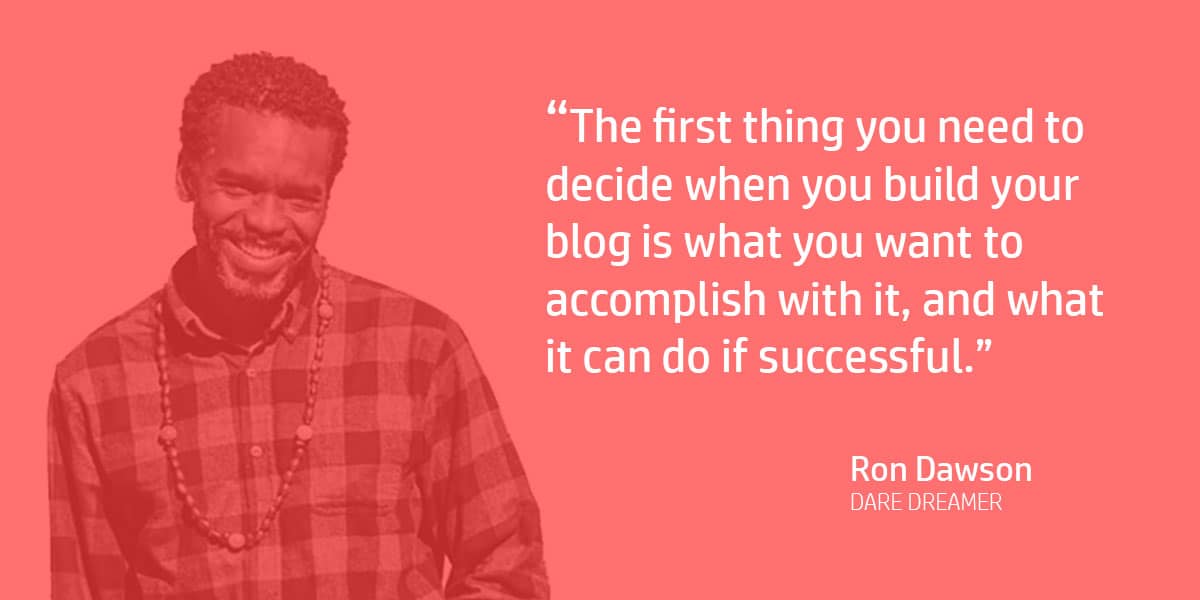 "The first thing you need to decide when you build your blog is what you want to accomplish with it, and what it can do if successful." Ron Dawson